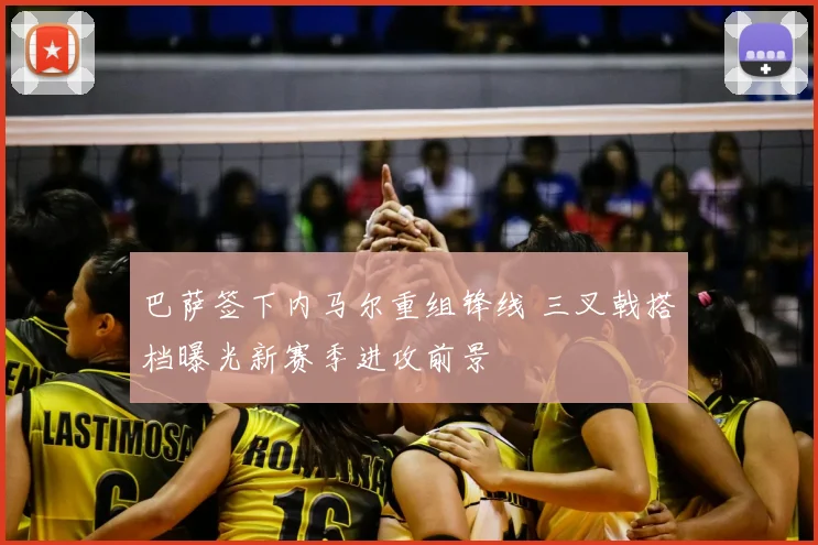 巴萨签下内马尔重组锋线 三叉戟搭档曝光新赛季进攻前景