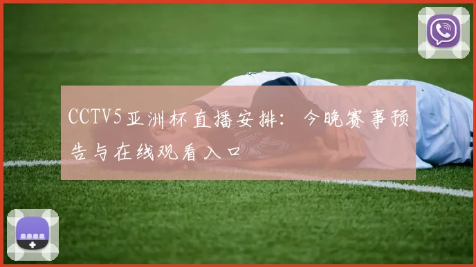 CCTV5亚洲杯直播安排：今晚赛事预告与在线观看入口