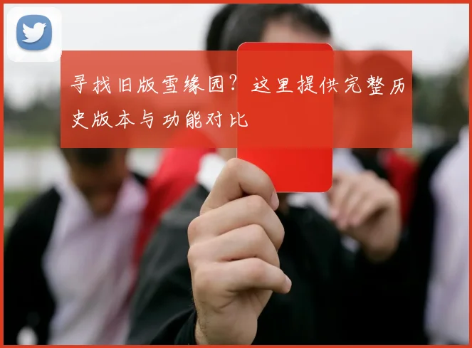 寻找旧版雪缘园？这里提供完整历史版本与功能对比