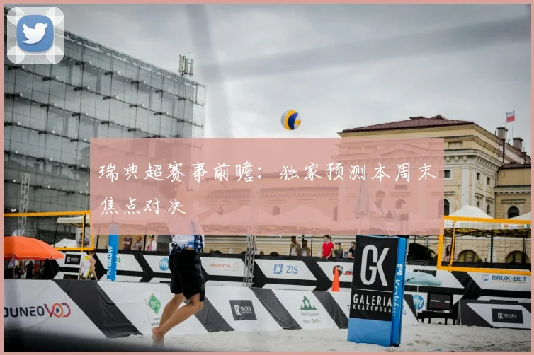 瑞典超赛事前瞻：独家预测本周末焦点对决