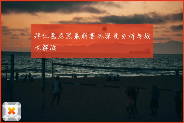 拜仁慕尼黑最新赛况深度分析与战术解读