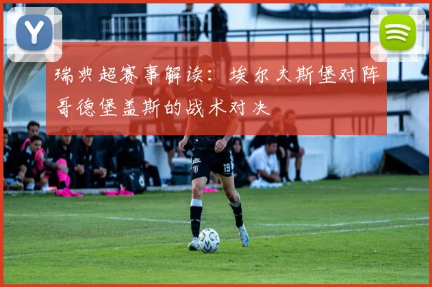 瑞典超赛事解读：埃尔夫斯堡对阵哥德堡盖斯的战术对决