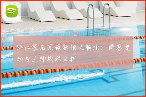 拜仁慕尼黑最新情况解读：阵容变动与主帅战术分析