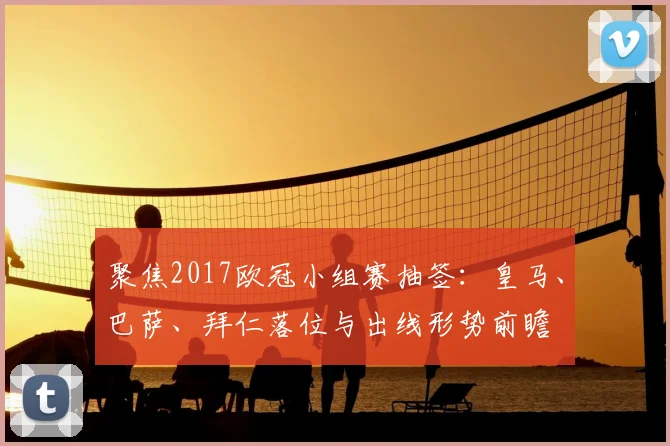 聚焦2017欧冠小组赛抽签：皇马、巴萨、拜仁落位与出线形势前瞻