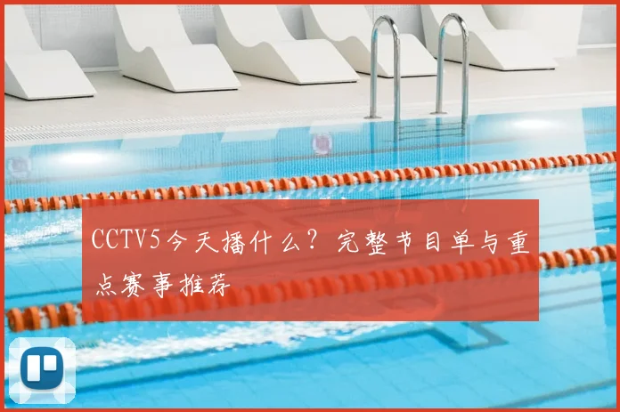 CCTV5今天播什么？完整节目单与重点赛事推荐