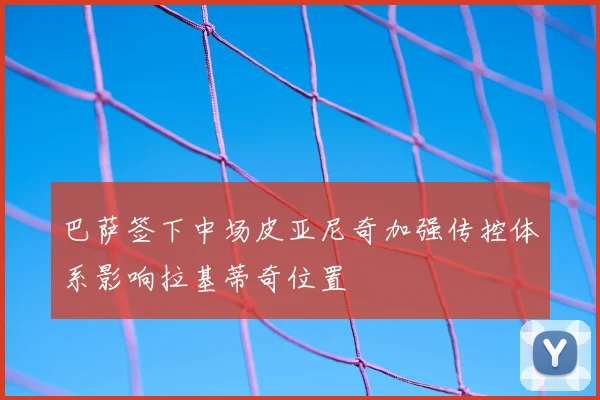 巴萨签下中场皮亚尼奇加强传控体系影响拉基蒂奇位置