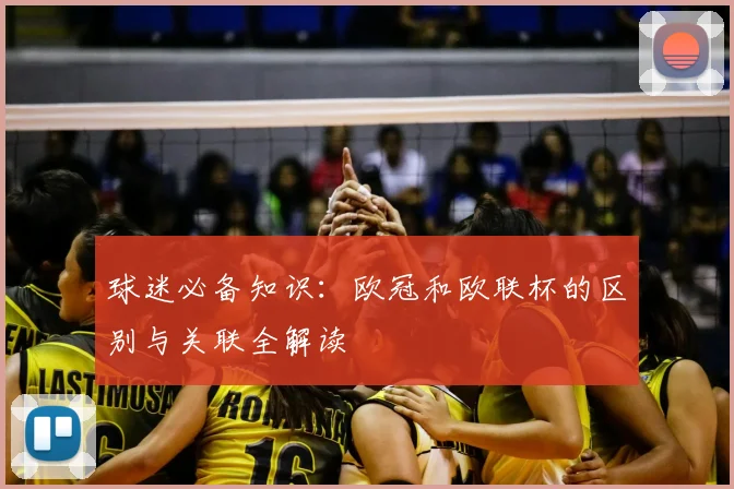 球迷必备知识：欧冠和欧联杯的区别与关联全解读