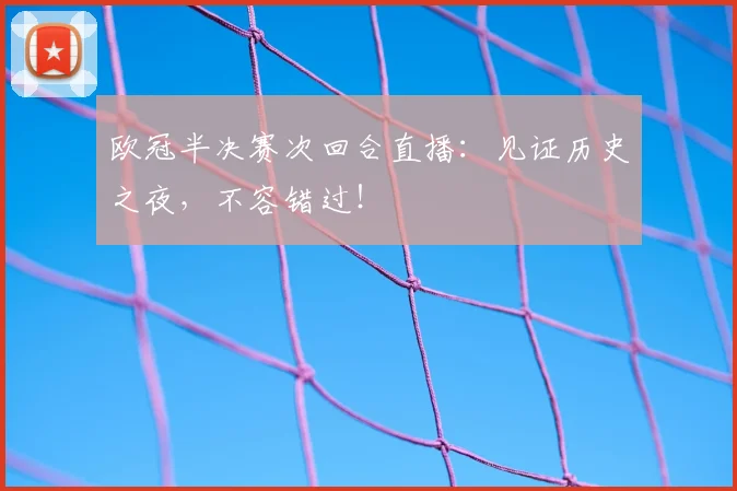 欧冠半决赛次回合直播：见证历史之夜，不容错过！