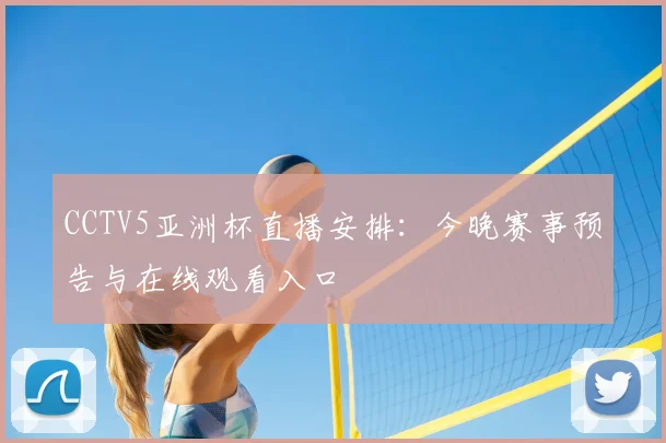 CCTV5亚洲杯直播安排：今晚赛事预告与在线观看入口
