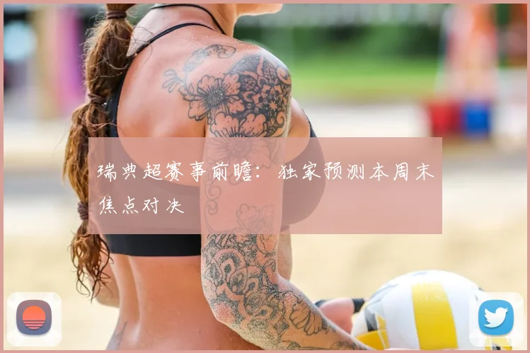 瑞典超赛事前瞻：独家预测本周末焦点对决