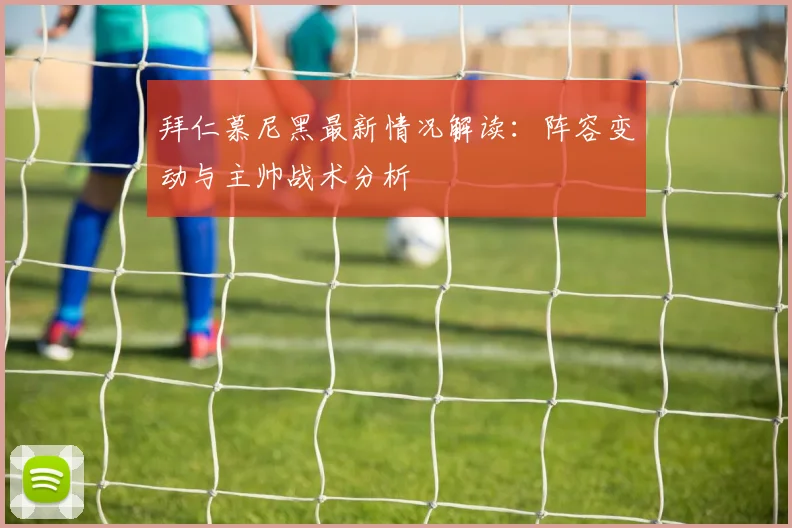 拜仁慕尼黑最新情况解读：阵容变动与主帅战术分析