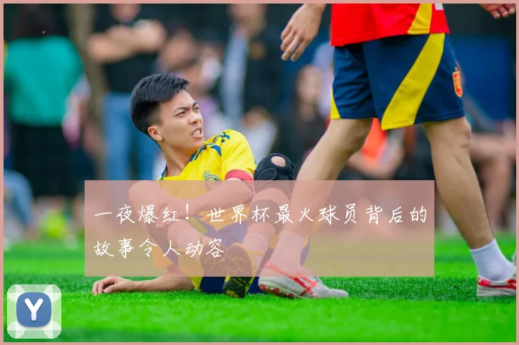 一夜爆红！世界杯最火球员背后的故事令人动容
