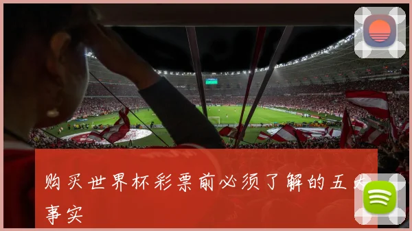 购买世界杯彩票前必须了解的五大事实