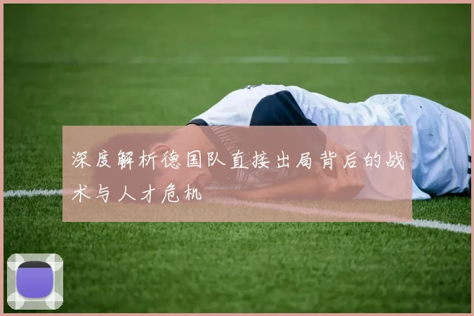 深度解析德国队直接出局背后的战术与人才危机