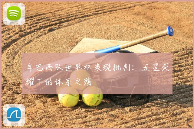 年巴西队世界杯表现批判:五星荣耀下的体系之殇