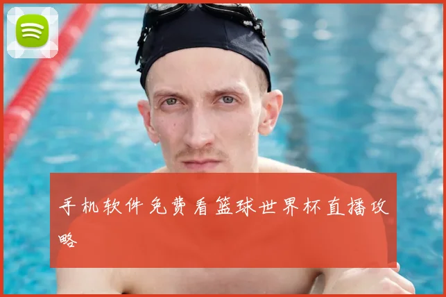 手机软件免费看篮球世界杯直播攻略