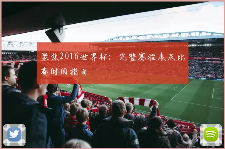 聚焦2016世界杯:完整赛程表及比赛时间指南