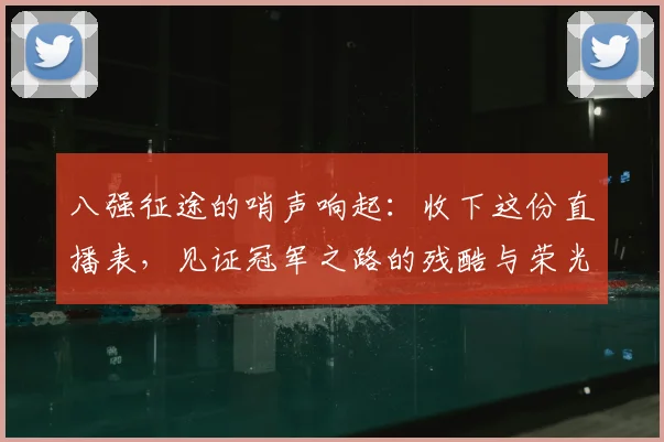 八强征途的哨声响起：收下这份直播表，见证冠军之路的残酷与荣光
