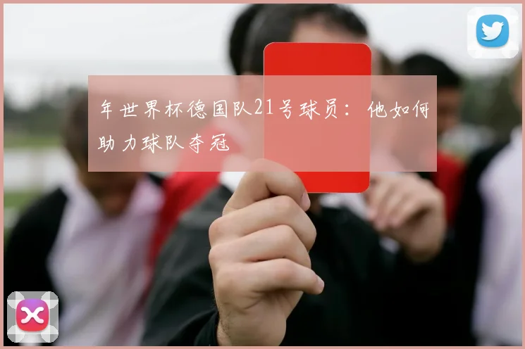 年世界杯德国队21号球员：他如何助力球队夺冠