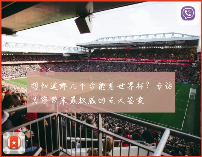 想知道哪几个台能看世界杯?专访为您带来最权威的五大答案