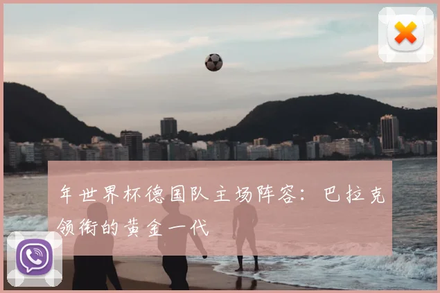 年世界杯德国队主场阵容：巴拉克领衔的黄金一代