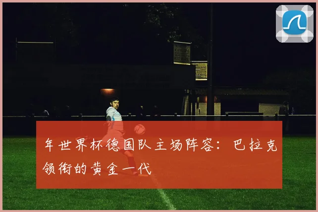 年世界杯德国队主场阵容：巴拉克领衔的黄金一代