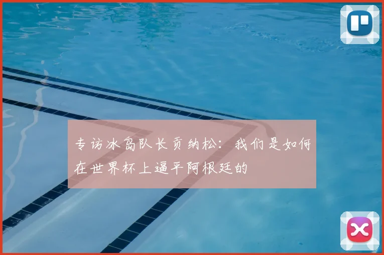 专访冰岛队长贡纳松：我们是如何在世界杯上逼平阿根廷的