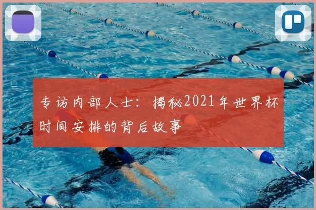专访内部人士：揭秘2021年世界杯时间安排的背后故事