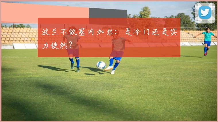 波兰不敌塞内加尔：是冷门还是实力使然？