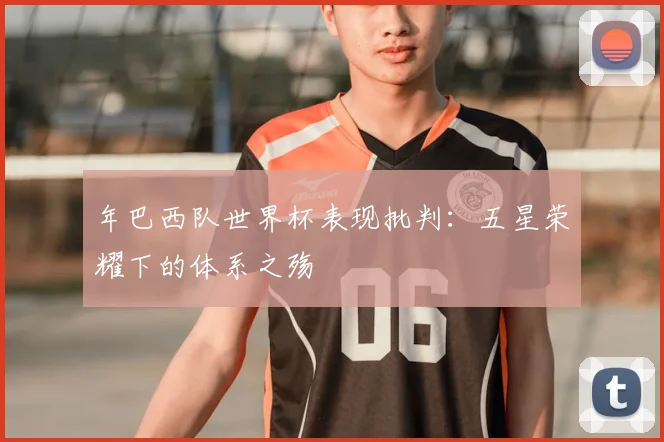 年巴西队世界杯表现批判：五星荣耀下的体系之殇