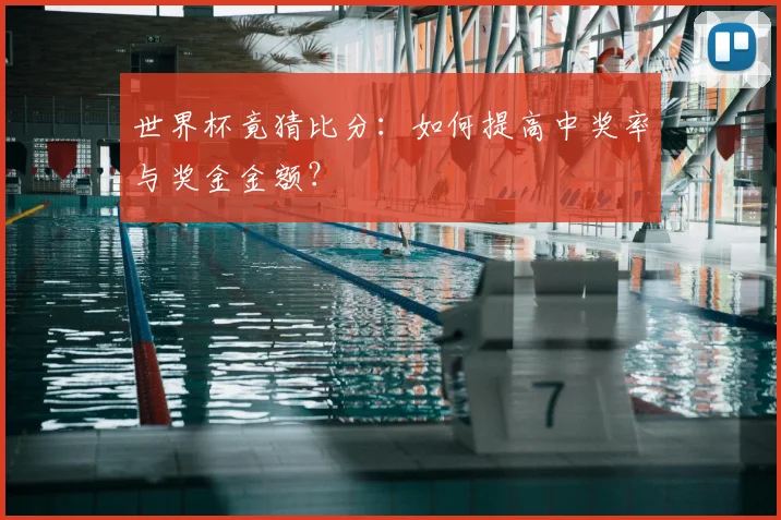 世界杯竟猜比分：如何提高中奖率与奖金金额？