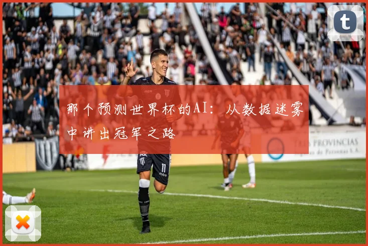 那个预测世界杯的AI：从数据迷雾中讲出冠军之路