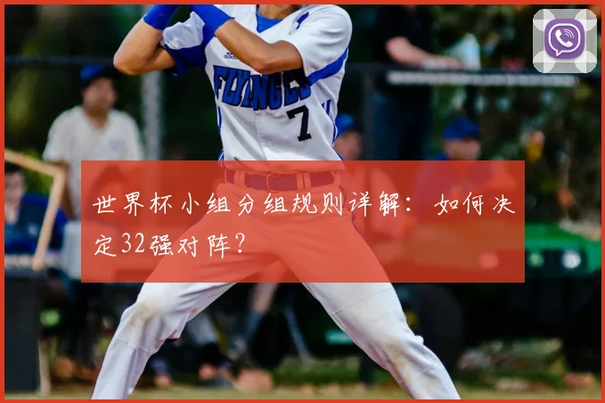 世界杯小组分组规则详解:如何决定32强对阵?