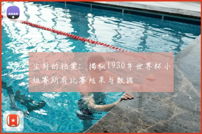 尘封的档案:揭秘1930年世界杯小组赛所有比赛结果与数据