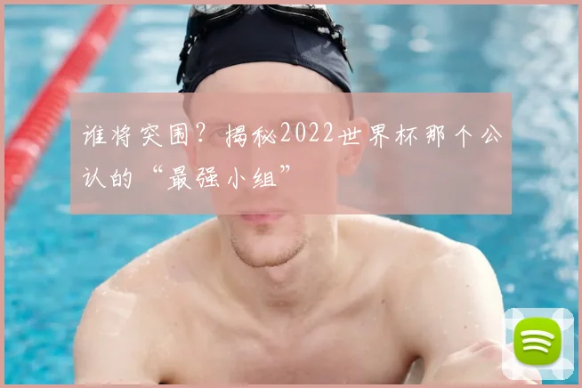 谁将突围？揭秘2022世界杯那个公认的“最强小组”