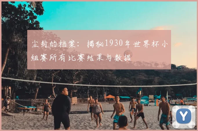 尘封的档案：揭秘1930年世界杯小组赛所有比赛结果与数据