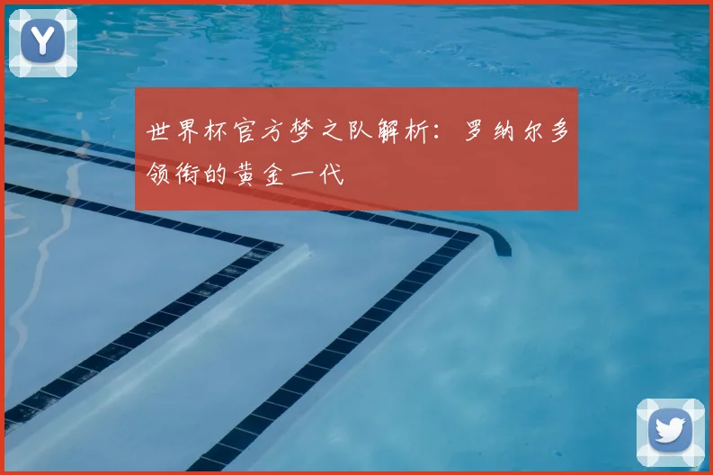 世界杯官方梦之队解析：罗纳尔多领衔的黄金一代