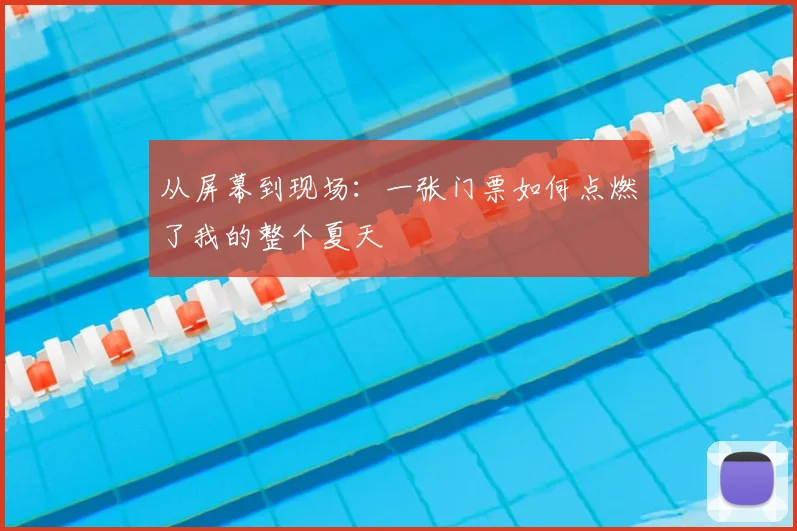 从屏幕到现场：一张门票如何点燃了我的整个夏天