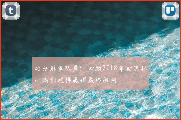 对话冠军队员：回顾2018年世界杯，我们这样赢得最终胜利