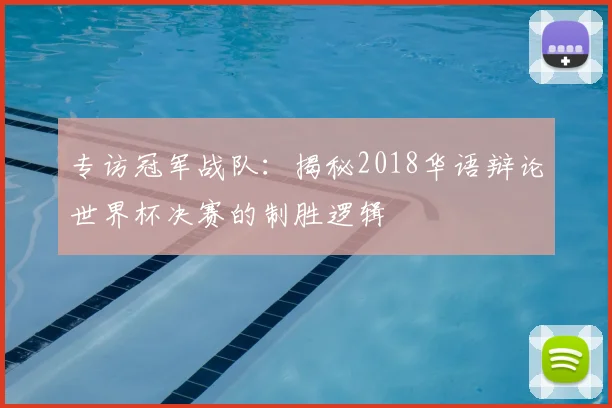 专访冠军战队：揭秘2018华语辩论世界杯决赛的制胜逻辑