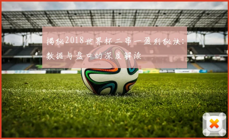 揭秘2018世界杯二串一盈利秘诀：数据与盘口的深度解读