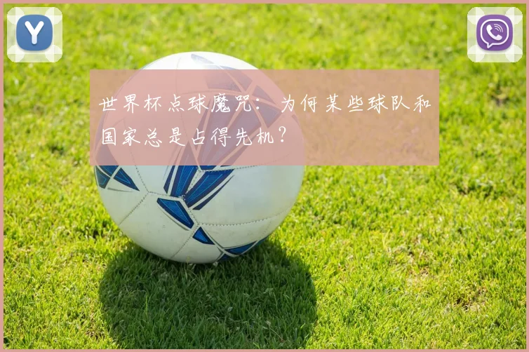 世界杯点球魔咒:为何某些球队和国家总是占得先机?