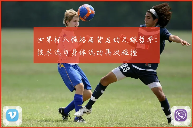 世界杯八强格局背后的足球哲学：技术流与身体流的再次碰撞