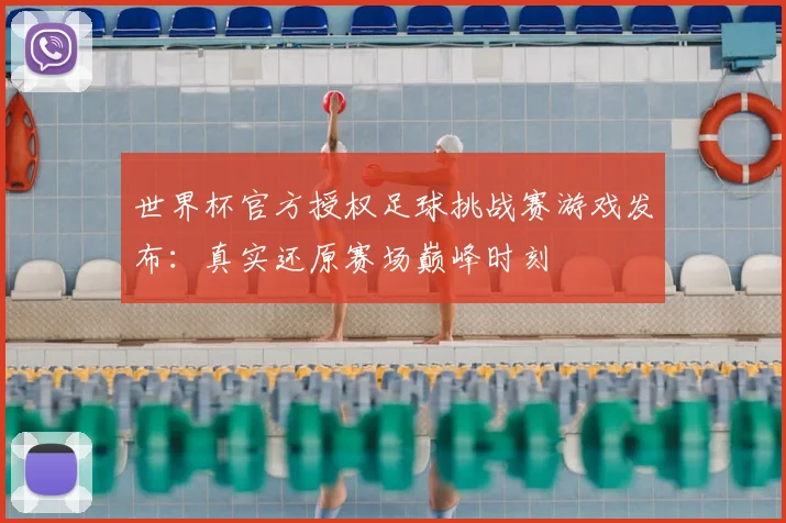世界杯官方授权足球挑战赛游戏发布：真实还原赛场巅峰时刻