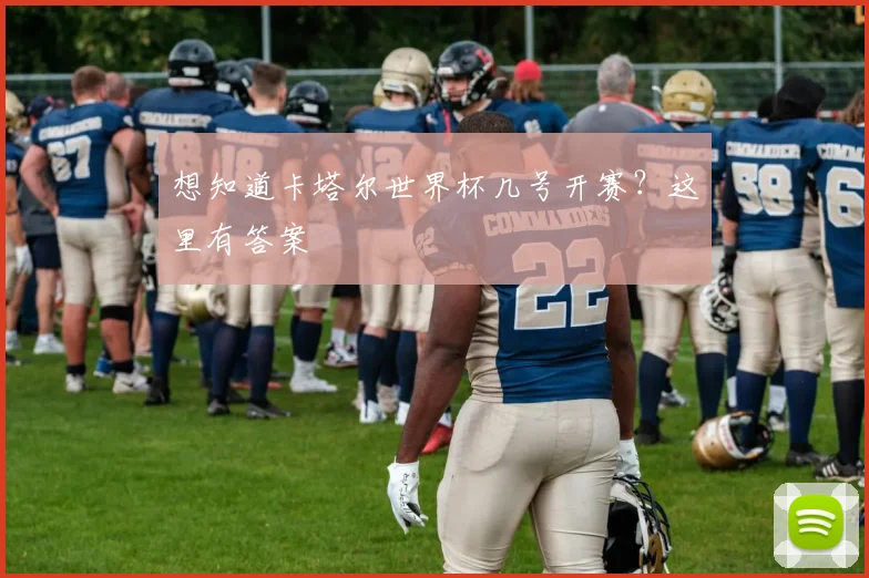 想知道卡塔尔世界杯几号开赛?这里有答案