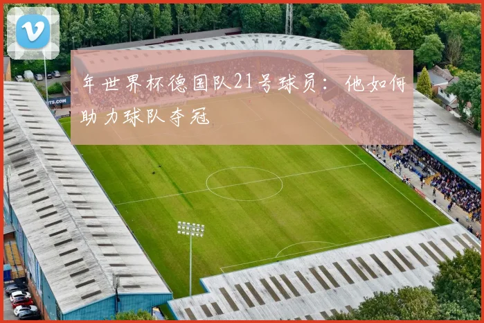 年世界杯德国队21号球员：他如何助力球队夺冠